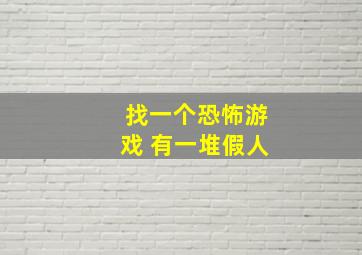 找一个恐怖游戏 有一堆假人